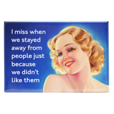 1950s looking lady with text "I miss when we stayed away from people just because we didn't like them" fridge magnet